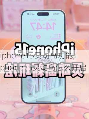 iphone15灵动岛功能,iphone15灵动岛怎么开启