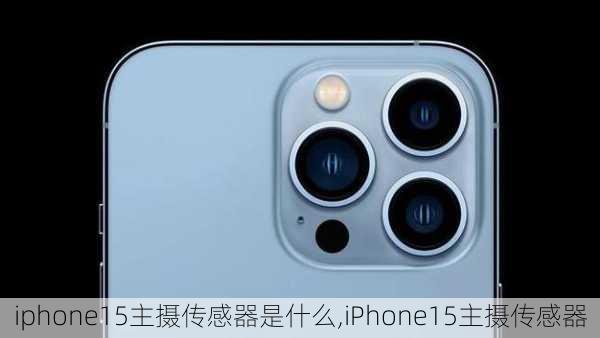 iphone15主摄传感器是什么,iPhone15主摄传感器