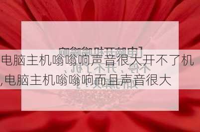 电脑主机嗡嗡响声音很大开不了机,电脑主机嗡嗡响而且声音很大