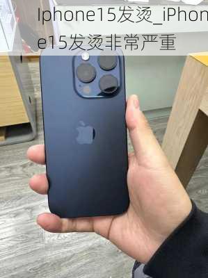 Iphone15发烫_iPhone15发烫非常严重