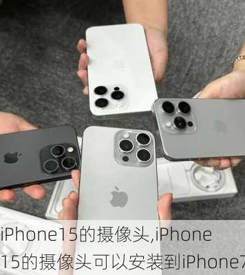 iPhone15的摄像头,iPhone15的摄像头可以安装到iPhone7吗