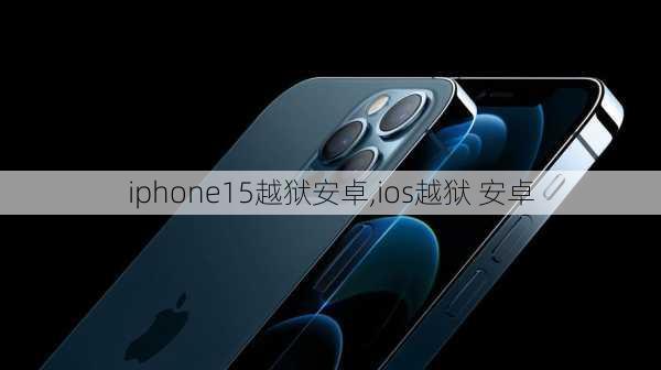 iphone15越狱安卓,ios越狱 安卓