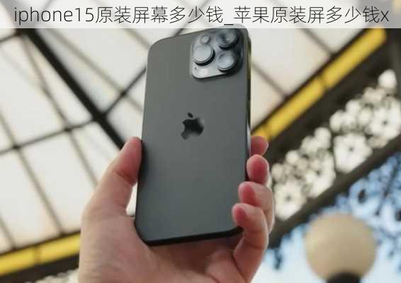 iphone15原装屏幕多少钱_苹果原装屏多少钱x