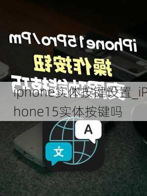 iphone实体按键设置_iPhone15实体按键吗