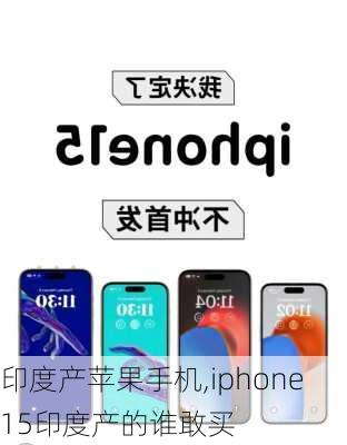 印度产苹果手机,iphone15印度产的谁敢买