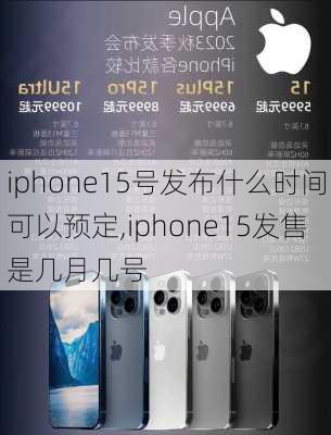 iphone15号发布什么时间可以预定,iphone15发售是几月几号