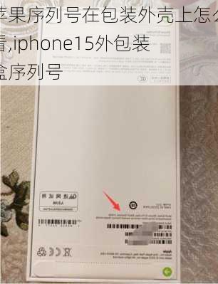 苹果序列号在包装外壳上怎么看,iphone15外包装盒序列号