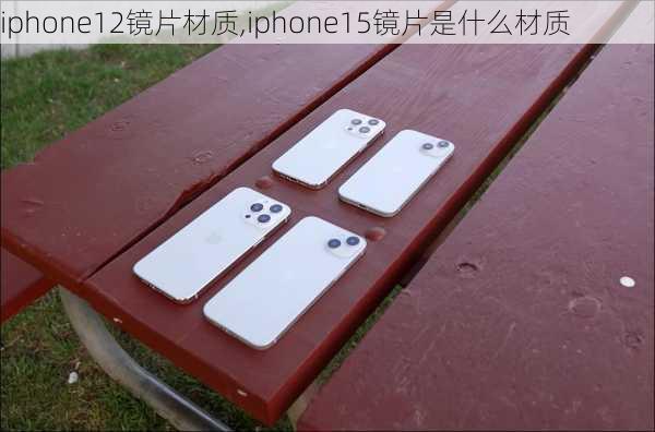 iphone12镜片材质,iphone15镜片是什么材质