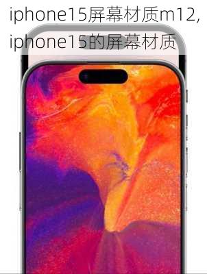 iphone15屏幕材质m12,iphone15的屏幕材质