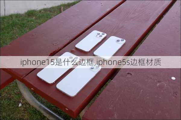 iphone15是什么边框,iphone5s边框材质