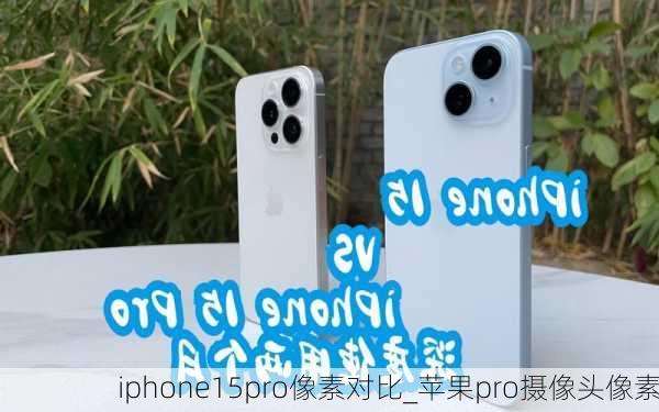 iphone15pro像素对比_苹果pro摄像头像素