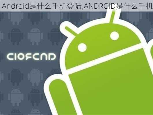 Android是什么手机登陆,ANDROID是什么手机