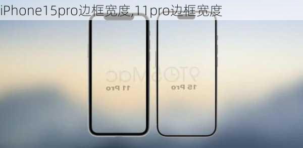 iPhone15pro边框宽度,11pro边框宽度