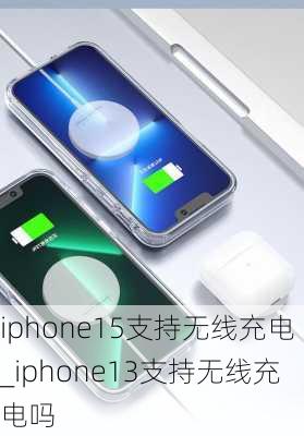 iphone15支持无线充电_iphone13支持无线充电吗