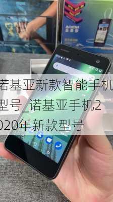 诺基亚新款智能手机型号_诺基亚手机2020年新款型号