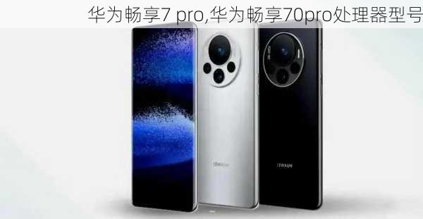 华为畅享7 pro,华为畅享70pro处理器型号