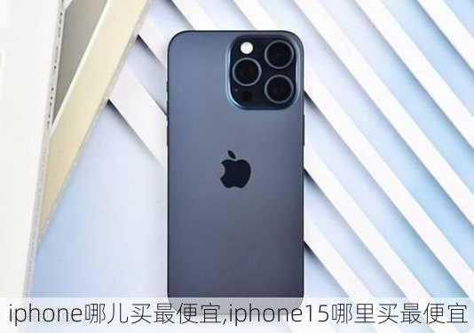 iphone哪儿买最便宜,iphone15哪里买最便宜