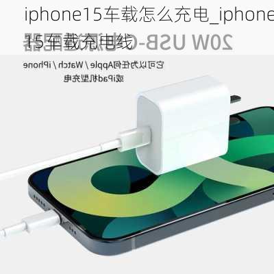 iphone15车载怎么充电_iphone15车载充电线