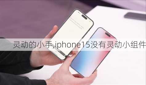 灵动的小手,iphone15没有灵动小组件