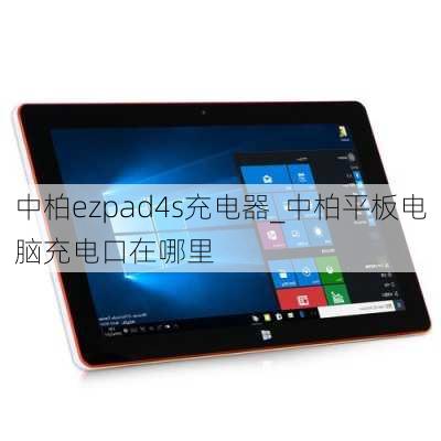 中柏ezpad4s充电器_中柏平板电脑充电口在哪里