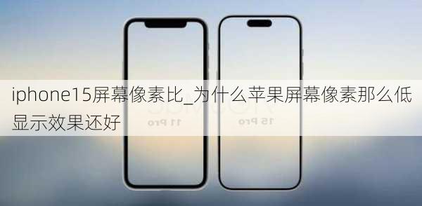 iphone15屏幕像素比_为什么苹果屏幕像素那么低显示效果还好