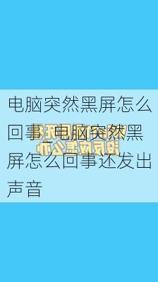 电脑突然黑屏怎么回事_电脑突然黑屏怎么回事还发出声音