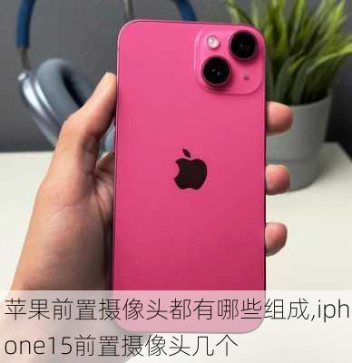 苹果前置摄像头都有哪些组成,iphone15前置摄像头几个