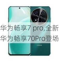 华为畅享7 pro,全新华为畅享70Pro登场