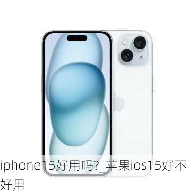 iphone15好用吗?_苹果ios15好不好用