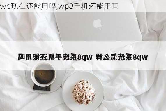 wp现在还能用吗,wp8手机还能用吗