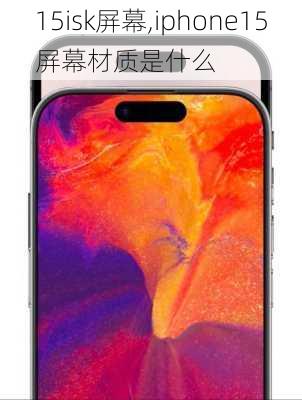 15isk屏幕,iphone15屏幕材质是什么