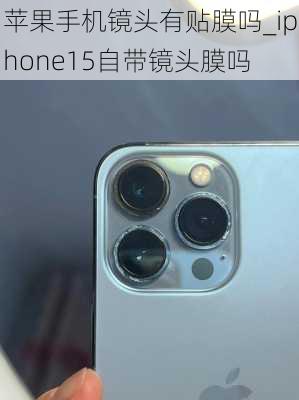 苹果手机镜头有贴膜吗_iphone15自带镜头膜吗