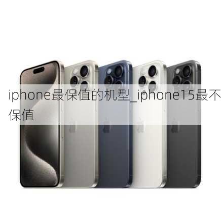 iphone最保值的机型_iphone15最不保值