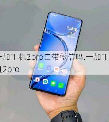 一加手机2pro自带微信吗,一加手机2pro