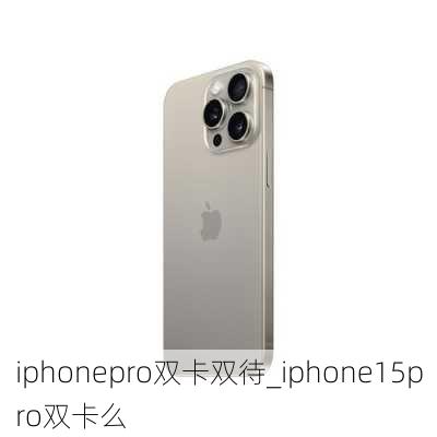 iphonepro双卡双待_iphone15pro双卡么