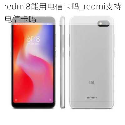 redmi8能用电信卡吗_redmi支持电信卡吗