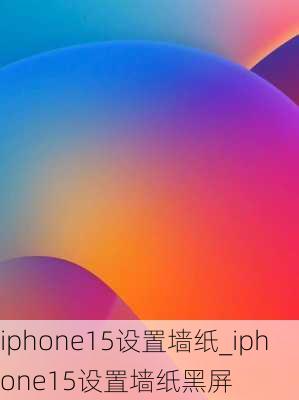 iphone15设置墙纸_iphone15设置墙纸黑屏