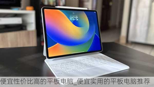 便宜性价比高的平板电脑_便宜实用的平板电脑推荐