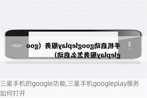 三星手机的google功能,三星手机googleplay服务 如何打开
