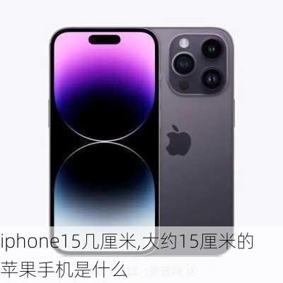 iphone15几厘米,大约15厘米的苹果手机是什么