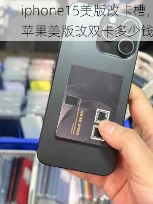 iphone15美版改卡槽,苹果美版改双卡多少钱