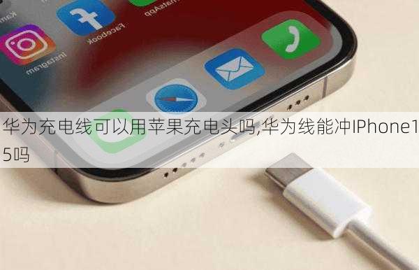 华为充电线可以用苹果充电头吗,华为线能冲IPhone15吗