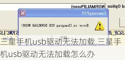 三星手机usb驱动无法加载,三星手机usb驱动无法加载怎么办