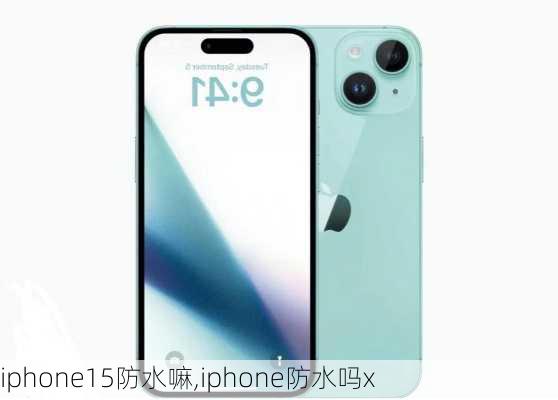 iphone15防水嘛,iphone防水吗x