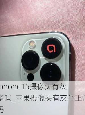 iphone15摄像头有灰多吗_苹果摄像头有灰尘正常吗