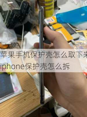 苹果手机保护壳怎么取下来_iphone保护壳怎么拆