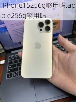 iPhone15256g够用吗,apple256g够用吗