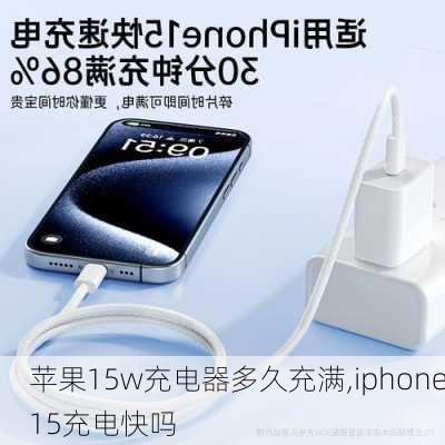 苹果15w充电器多久充满,iphone15充电快吗