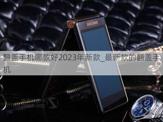 翻盖手机哪款好2023年新款_最新款的翻盖手机