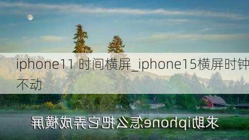 iphone11 时间横屏_iphone15横屏时钟不动